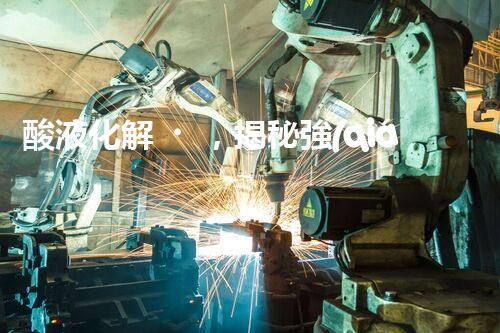 酸液化解，揭秘強(qiáng)酸廢水處理的奇跡！